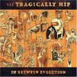 THE TRAGICALLY HIP - IN BETWEEN EVOLUTION Cheap